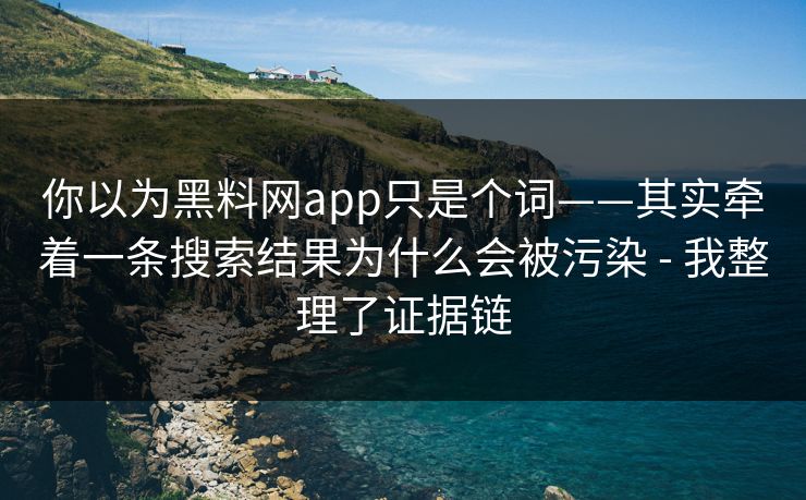 你以为黑料网app只是个词——其实牵着一条搜索结果为什么会被污染 - 我整理了证据链 你以为黑料网app只是个词——其实牵着一条搜索结果为什么会被污染 - 我整理了证据链