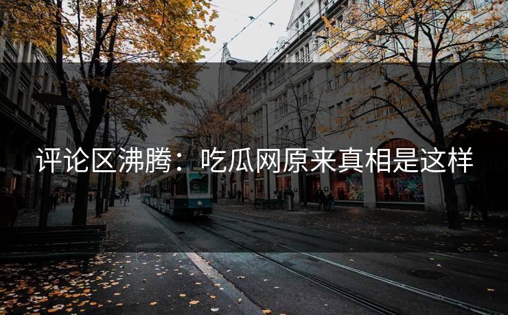 评论区沸腾：吃瓜网原来真相是这样