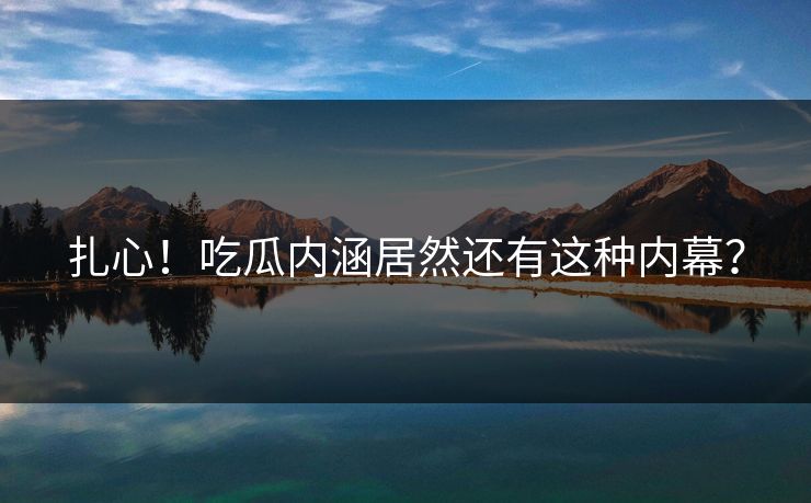 扎心！吃瓜内涵居然还有这种内幕？