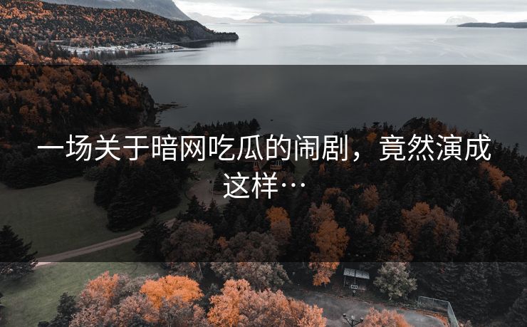 一场关于暗网吃瓜的闹剧，竟然演成这样…