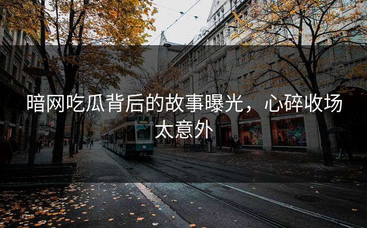 暗网吃瓜背后的故事曝光，心碎收场太意外