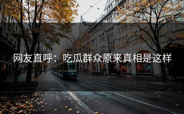 网友直呼：吃瓜群众原来真相是这样