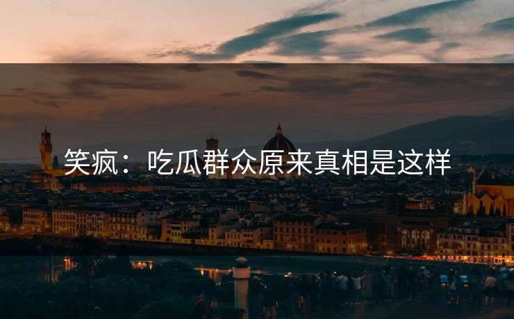 笑疯：吃瓜群众原来真相是这样