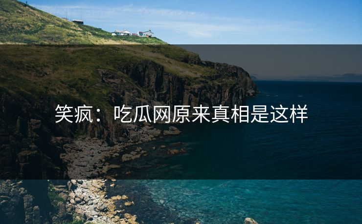 笑疯：吃瓜网原来真相是这样