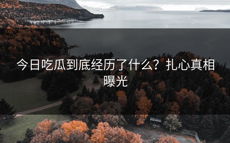 今日吃瓜到底经历了什么？扎心真相曝光