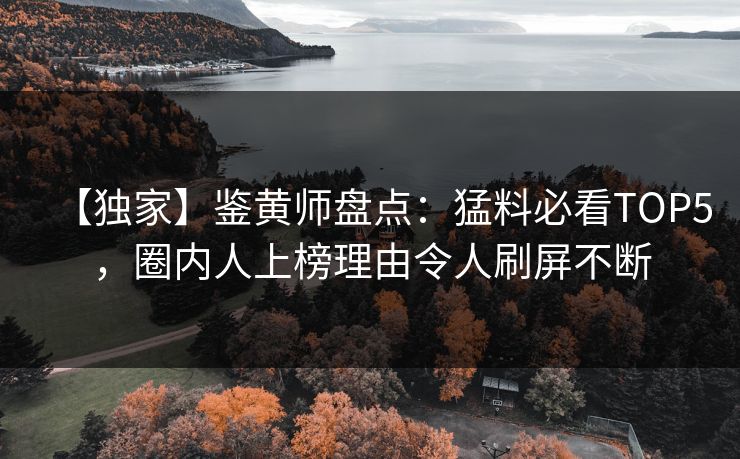 【独家】鉴黄师盘点：猛料必看TOP5，圈内人上榜理由令人刷屏不断