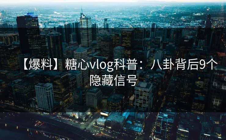 【爆料】糖心vlog科普：八卦背后9个隐藏信号